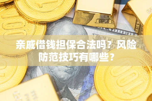 武汉亲戚借钱担保合法吗？风险防范技巧有哪些？