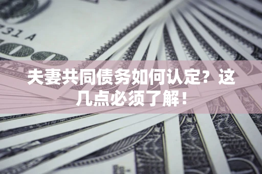 武汉夫妻共同债务如何认定？这几点必须了解！
