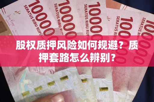 武汉股权质押风险如何规避？质押套路怎么辨别？
