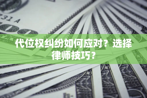 武汉代位权纠纷如何应对？选择律师技巧？