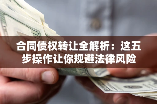 武汉合同债权转让全解析：这五步操作让你规避法律风险