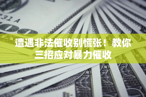 武汉遭遇非法催收别慌张！教你三招应对暴力催收