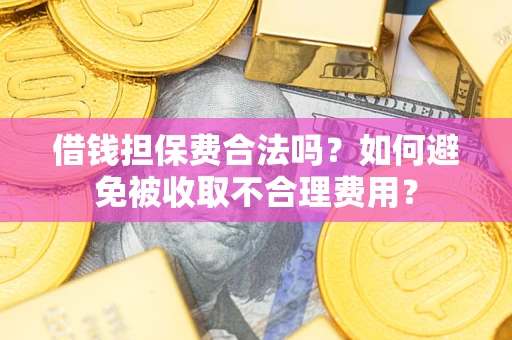 武汉借钱担保费合法吗？如何避免被收取不合理费用？