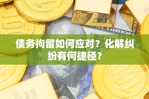 武汉债务拘留如何应对？化解纠纷有何捷径？