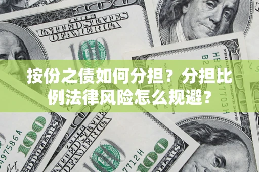 武汉按份之债如何分担？分担比例法律风险怎么规避？