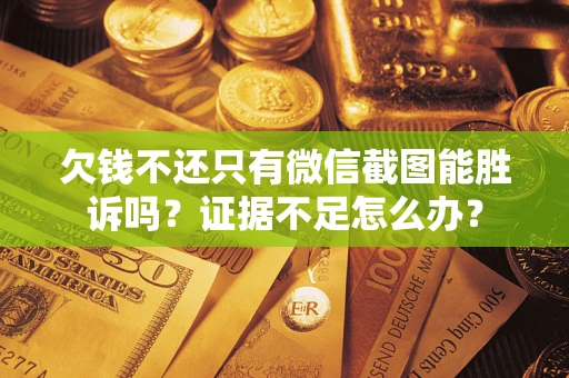 武汉欠钱不还只有微信截图能胜诉吗？证据不足怎么办？