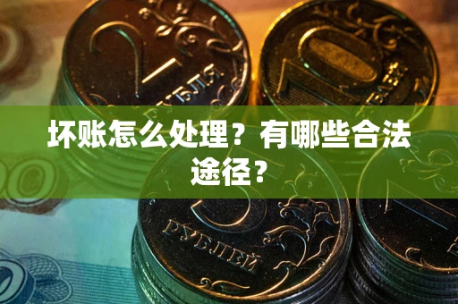 武汉坏账怎么处理？有哪些合法途径？