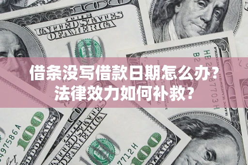 武汉借条没写借款日期怎么办?法律效力如何补救? 武汉借条没写借款日期怎么办?法律效力如何补救?