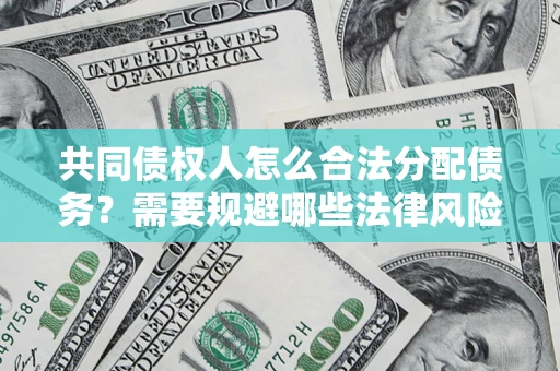 武汉共同债权人怎么合法分配债务？需要规避哪些法律风险？