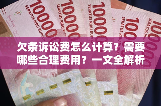 武汉欠条诉讼费怎么计算？需要哪些合理费用？一文全解析