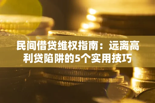 武汉民间借贷维权指南：远离高利贷陷阱的5个实用技巧