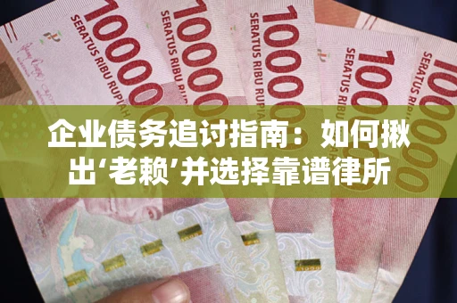 武汉企业债务追讨指南：如何揪出‘老赖’并选择靠谱律所