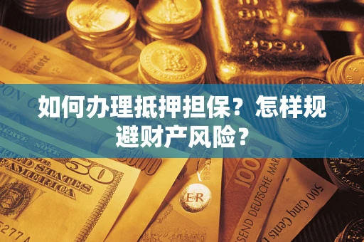 武汉如何办理抵押担保？怎样规避财产风险？