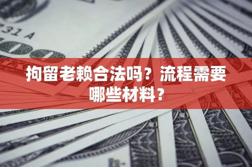 武汉拘留老赖合法吗？流程需要哪些材料？