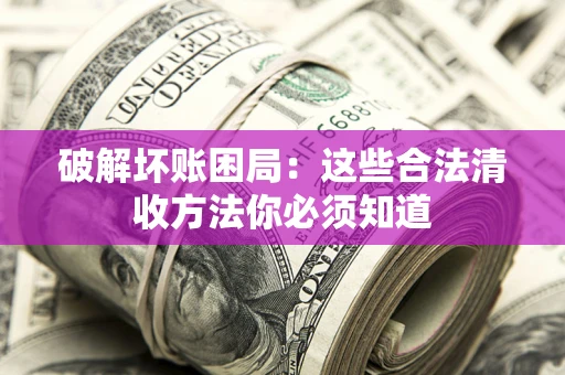 武汉破解坏账困局：这些合法清收方法你必须知道