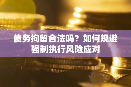 武汉债务拘留合法吗？如何规避强制执行风险应对