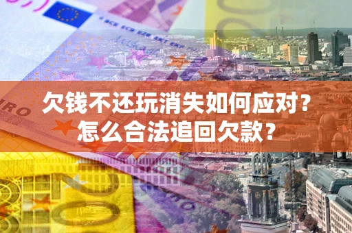 武汉欠钱不还玩消失如何应对？怎么合法追回欠款？