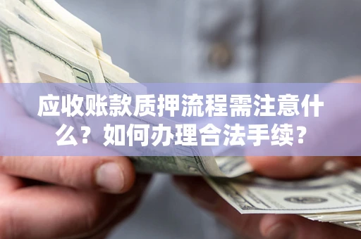武汉应收账款质押流程需注意什么？如何办理合法手续？
