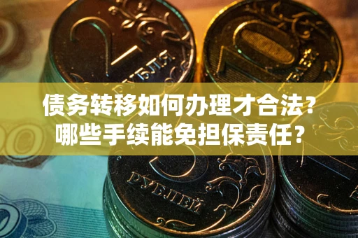 武汉债务转移如何办理才合法？哪些手续能免担保责任？
