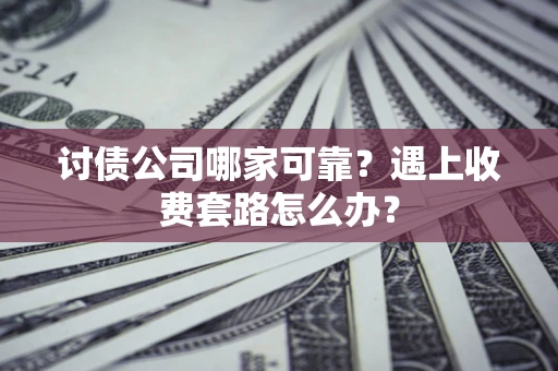 武汉讨债公司哪家可靠？遇上收费套路怎么办？