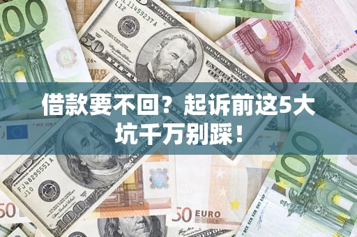 武汉借款要不回？起诉前这5大坑千万别踩！