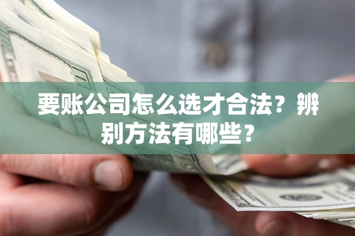 武汉要账公司怎么选才合法？辨别方法有哪些？