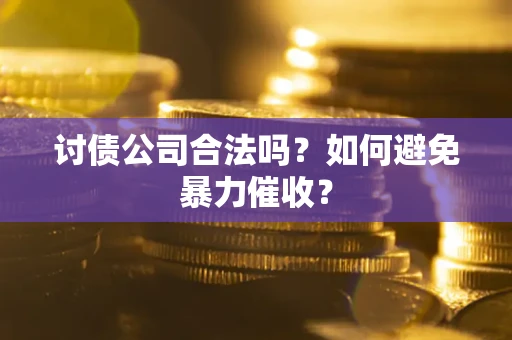 武汉讨债公司合法吗？如何避免暴力催收？
