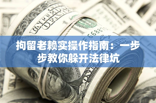 武汉拘留老赖实操作指南：一步步教你躲开法律坑