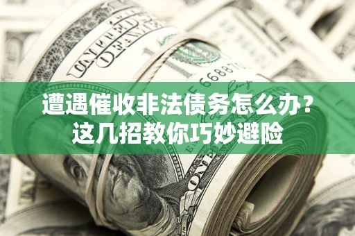 武汉遭遇催收非法债务怎么办？这几招教你巧妙避险
