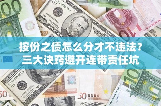 武汉按份之债怎么分才不违法？三大诀窍避开连带责任坑