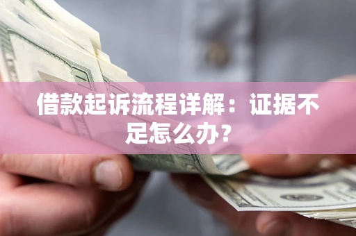 武汉借款起诉流程详解：证据不足怎么办？