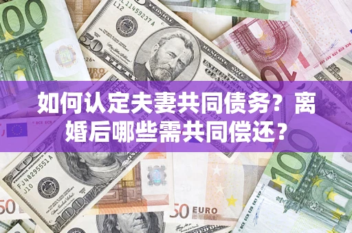 武汉如何认定夫妻共同债务？离婚后哪些需共同偿还？