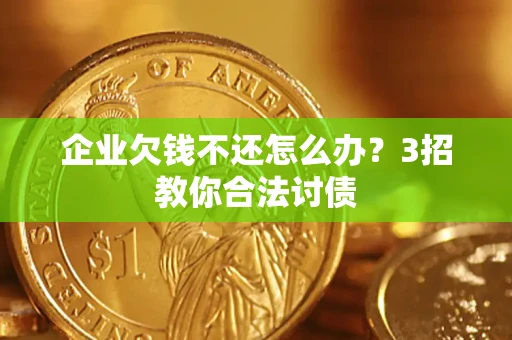 武汉企业欠钱不还怎么办？3招教你合法讨债