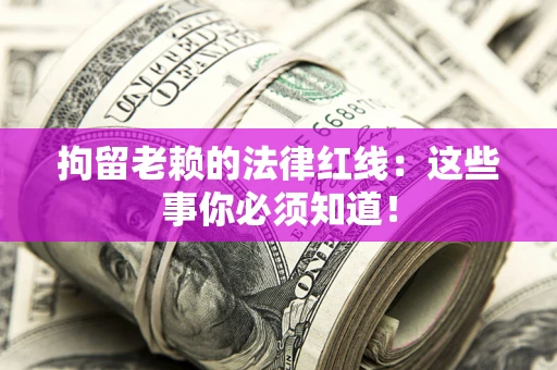 武汉拘留老赖的法律红线：这些事你必须知道！