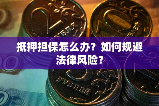武汉抵押担保怎么办？如何规避法律风险？