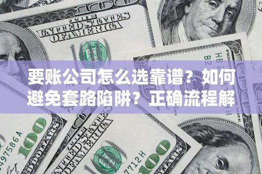 武汉要账公司怎么选靠谱？如何避免套路陷阱？正确流程解析