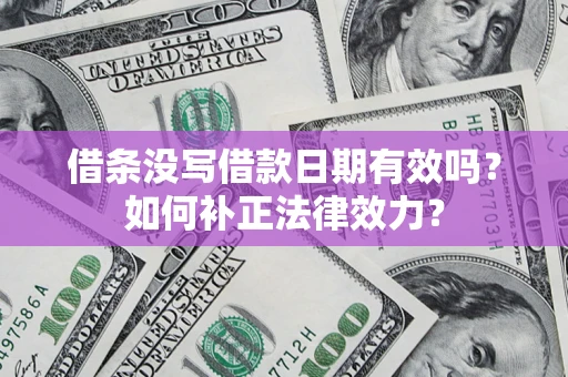 武汉借条没写借款日期有效吗？如何补正法律效力？