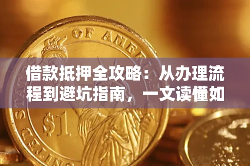 武汉借款抵押全攻略：从办理流程到避坑指南，一文读懂如何安全融资