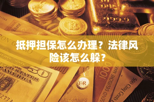 武汉抵押担保怎么办理？法律风险该怎么躲？