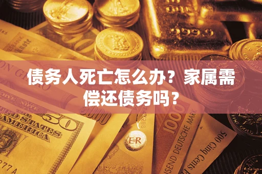 武汉债务人死亡怎么办？家属需偿还债务吗？