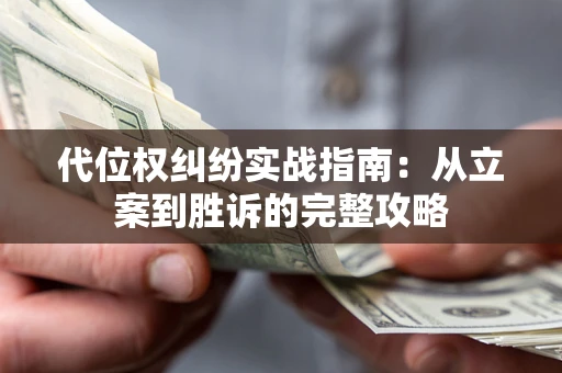 武汉代位权纠纷实战指南：从立案到胜诉的完整攻略