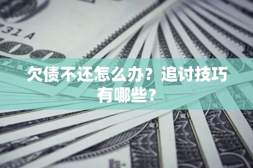 武汉欠债不还怎么办？追讨技巧有哪些？