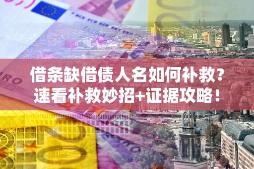武汉借条缺借债人名如何补救？速看补救妙招+证据攻略！