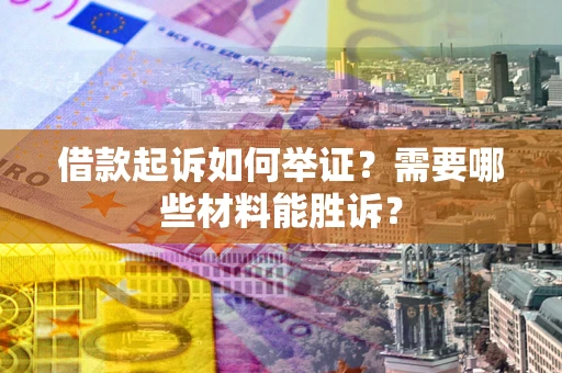 武汉借款起诉如何举证？需要哪些材料能胜诉？