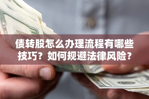 武汉债转股怎么办理流程有哪些技巧？如何规避法律风险？