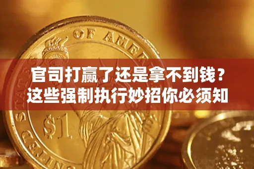 武汉官司打赢了还是拿不到钱？这些强制执行妙招你必须知道