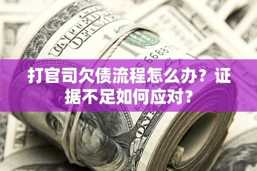 武汉打官司欠债流程怎么办？证据不足如何应对？