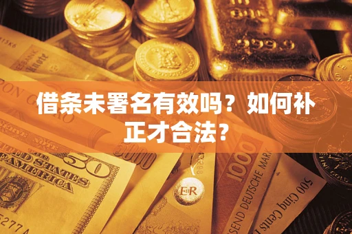 武汉借条未署名有效吗？如何补正才合法？