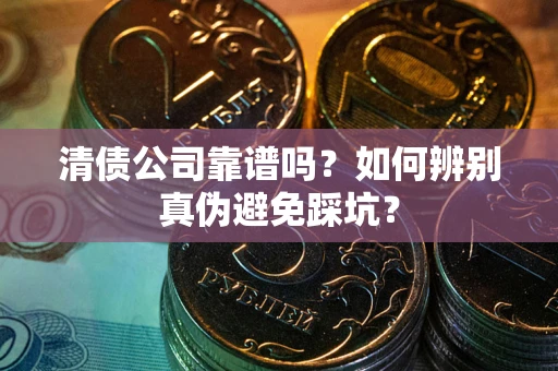 武汉清债公司靠谱吗？如何辨别真伪避免踩坑？