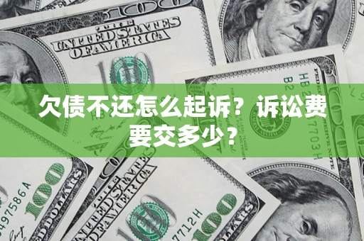 武汉欠债不还怎么起诉？诉讼费要交多少？